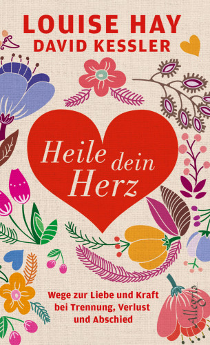 Louise Hay, David Kessler: Heile dein Herz
