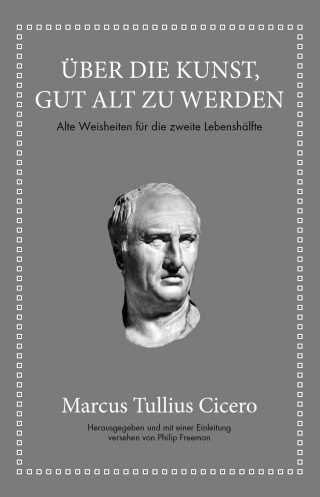 Marcus Tullius Cicero, Philip Freeman: Marcus Tullius Cicero: Über die Kunst gut alt zu werden