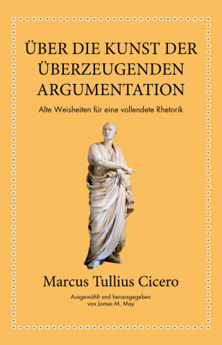 Marcus Tullius Cicero, James M. May: Marcus Tullius Cicero: Über die Kunst der überzeugenden Argumentation