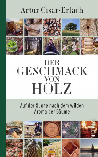 Artur Cisar-Erlach: Der Geschmack von Holz - Auf der Suche nach dem wilden Aroma der Bäume