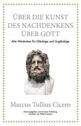 Philip Freeman, Marcus Tullius Cicero: Marcus Tullius Cicero: Über die Kunst des Nachdenkens über Gott