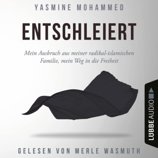 Yasmine Mohammed: Entschleiert - Mein Ausbruch aus meiner radikal-islamischen Familie, mein Weg in die Freiheit (Ungekürzt)