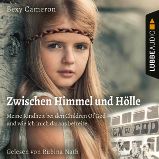 Bexy Cameron: Zwischen Himmel und Hölle - Meine Kindheit bei den Children Of God und wie ich mich daraus befreite (Ungekürzt)