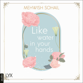 Mehwish Sohail: Like Water in Your Hands - Like This, Teil 1 (Ungekürzt)