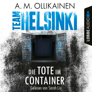 A.M. Ollikainen: Die Tote im Container - TEAM HELSINKI - Paula Pihlaja-Reihe, Teil 1 (Ungekürzt)