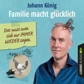 Johann König: Familie macht glücklich - Das muss man sich nur IMMER WIEDER sagen (Gekürzt)