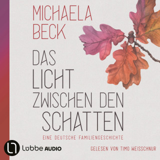 Michaela Beck: Das Licht zwischen den Schatten - Eine deutsche Familiengeschichte (Ungekürzt)
