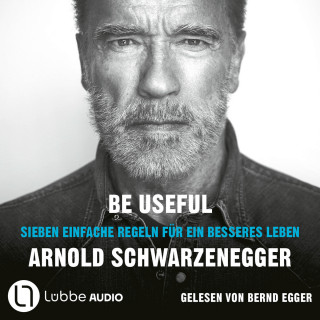 Arnold Schwarzenegger: Be Useful - Sieben einfache Regeln für ein besseres Leben (Ungekürzt)