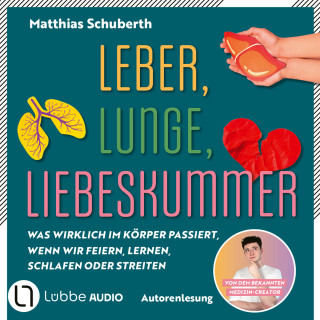 Matthias Schuberth: Leber, Lunge, Liebeskummer - Was wirklich im Körper passiert, wenn wir feiern, lernen, schlafen oder streiten von Matthias Schuberth (Ungekürzt)