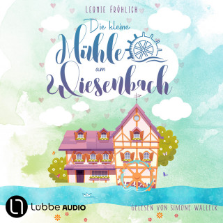 Leonie Fröhlich: Die kleine Mühle am Wiesenbach - Ein zauberhafter Feel-Good-Roman, Band 1 (Ungekürzt)
