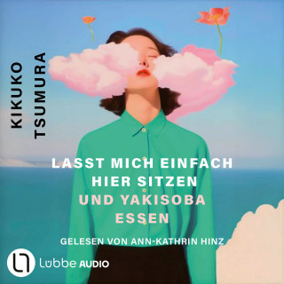 Kikuko Tsumura: Lasst mich einfach hier sitzen und Yakisoba essen (Ungekürzt)