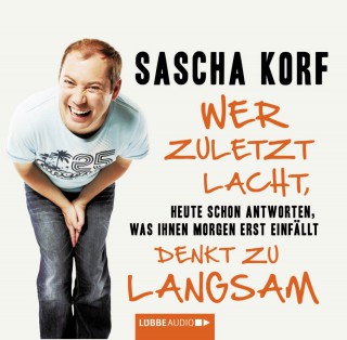 Sascha Korf: Wer zuletzt lacht, denkt zu langsam - Heute schon antworten, was Ihnen morgen erst einfällt