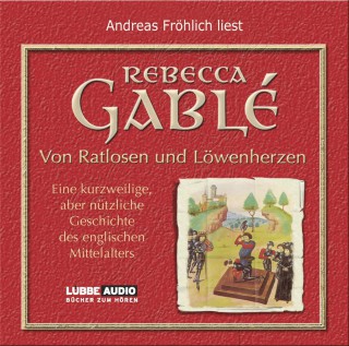 Rebecca Gablè: Von Ratlosen und Löwenherzen - Eine kurzweilige, aber nützliche Geschichte des englischen Mittelalters