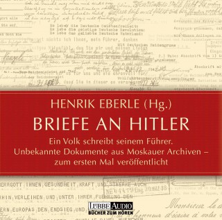 Henrik Eberle: Briefe an Hitler - Ein Volk schreibt seinem Führer - Unbekannte Dokumente aus Moskauer Archiven