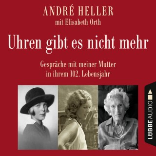 André Heller: Uhren gibt es nicht mehr - Gespräche mit meiner Mutter in ihrem 102. Lebensjahr (Ungekürzt)