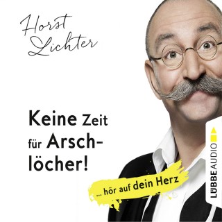 Horst Lichter: Keine Zeit für Arschlöcher! - ... hör auf dein Herz (Ungekürzt)