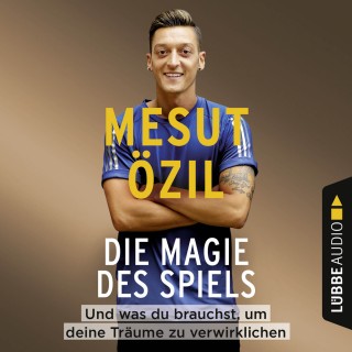 Mesut Özil: Die Magie des Spiels - Und was du brauchst, um deine Träume zu verwirklichen (Gekürzt)