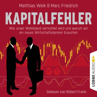 Matthias Weik, Marc Friedrich: Kapitalfehler - Wie unser Wohlstand vernichtet wird und warum wir ein neues Wirtschaftsdenken brauchen (Ungekürzt)