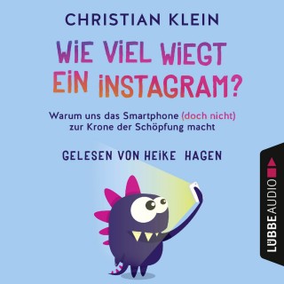 Christian Klein: Wie viel wiegt ein Instagram? - Warum uns das Smartphone (doch nicht) zur Krone der Schöpfung macht (Gekürzt)