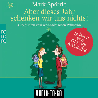 Mark Spörrle: Aber dieses Jahr schenken wir uns nichts - Geschichten vom weihnachtlichen Wahnsinn (ungekürzt)