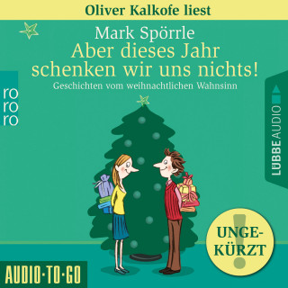 Mark Spörrle: Aber dieses Jahr schenken wir uns nichts! - Geschichten vom weihnachtlichen Wahnsinn (Ungekürzt)