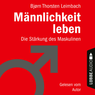 Björn Thorsten Leimbach: Männlichkeit leben - Die Stärkung des Maskulinen (Ungekürzt)