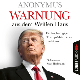 Anonymus: Warnung aus dem Weißen Haus - Ein hochrangiger Trump-Mitarbeiter packt aus (Ungekürzt)