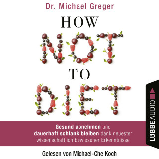 Michael Greger: How Not to Diet - Gesund abnehmen und dauerhaft schlank bleiben dank neuester wissenschaftlich bewiesener Erkenntnisse (Gekürzt)