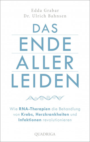 Edda Grabar, Dr. Ulrich Bahnsen: Das Ende aller Leiden. Wie RNA-Therapien die Behandlung von Krebs, Herzkrankheiten und Infektionen revolutionieren