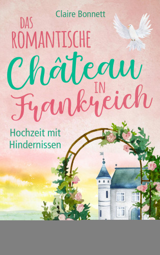 Claire Bonnett: Das romantische Château in Frankreich – Hochzeit mit Hindernissen