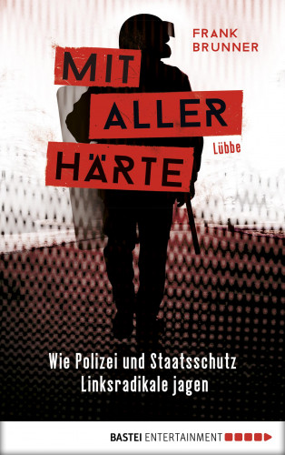 Frank Brunner: Mit aller Härte. Wie Polizei und Staatsschutz Linksradikale jagen