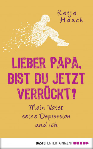 Katja Hauck: Lieber Papa, bist du jetzt verrückt?