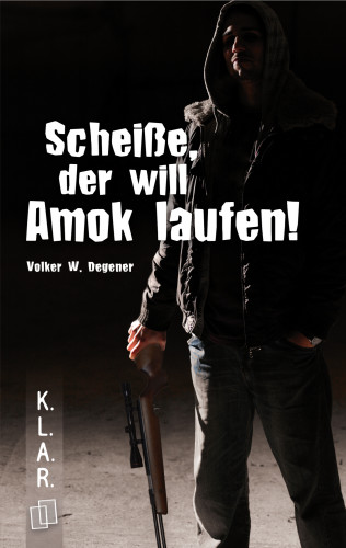 Volker W. Degener: K.L.A.R. Taschenbuch: Scheiße, der will Amok laufen!