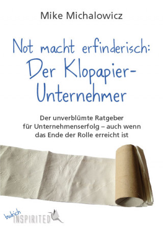 Mike Michalowicz: Not macht erfinderisch: Der Klopapier-Unternehmer