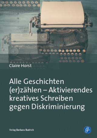 Claire Horst: Alle Geschichten (er)zählen - Aktivierendes kreatives Schreiben gegen Diskriminierung