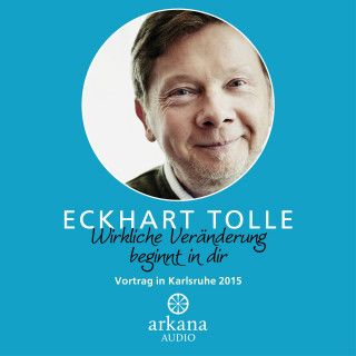 Eckhart Tolle: Wirkliche Veränderung beginnt in dir