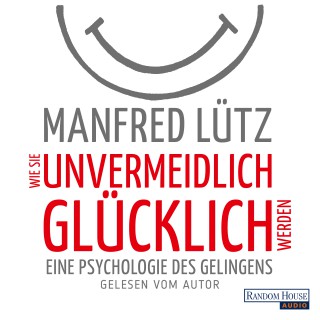Manfred Lütz: Wie Sie unvermeidlich glücklich werden