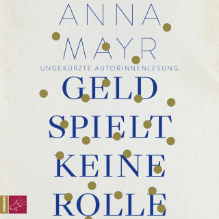 Anna Mayr: Geld spielt keine Rolle (Ungekürzt)