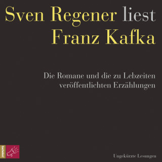 Franz Kafka: Franz Kafka. Die Romane und die zu Lebzeiten veröffentlichten Erzählungen - Sven Regener liest Franz Kafka (ungekürzt)