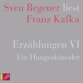 Franz Kafka: Erzählungen VI - Ein Hungerkünstler - Sven Regener liest Franz Kafka (Ungekürzt)