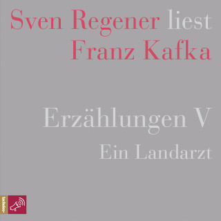 Franz Kafka: Erzählungen V - Ein Landarzt - Sven Regener liest Franz Kafka (Ungekürzt)