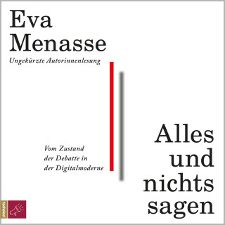 Eva Menasse: Alles und nichts sagen - Vom Zustand der Debatte in der Digitalmoderne (ungekürzt)