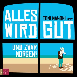 Toni Mahoni: Alles wird gut, und zwar morgen!