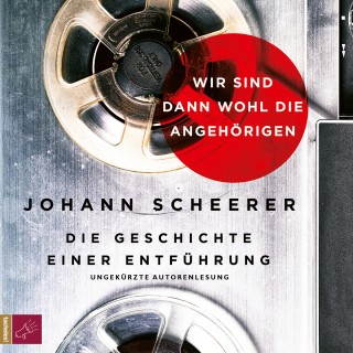 Johann Scheerer: Wir sind dann wohl die Angehörigen - Die Geschichte einer Entführung