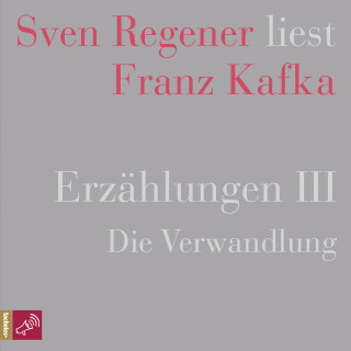 Franz Kafka: Erzählungen III - Die Verwandlung - Sven Regener liest Franz Kafka (Ungekürzt)