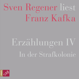 Franz Kafka: Erzählungen IV - In der Strafkolonie - Sven Regener liest Franz Kafka (Ungekürzt)