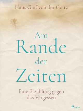 Hans Graf von der Goltz: Am Rande der Zeiten. Eine Erzählung gegen das Vergessen