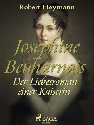 Robert Heymann: Josephine Beuharnais. Der Liebesroman einer Kaiserin