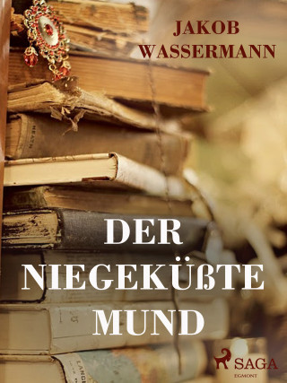 Jakob Wassermann: Der niegeküsste Mund