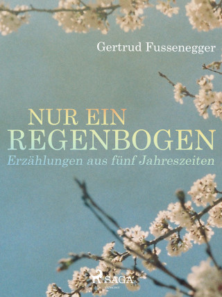 Gertrud Fussenegger: Nur ein Regenbogen - Erzählungen aus fünf Jahreszeiten
